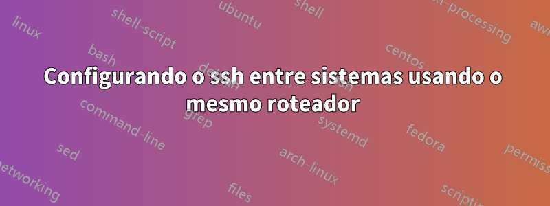 Configurando o ssh entre sistemas usando o mesmo roteador