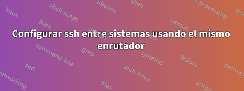 Configurar ssh entre sistemas usando el mismo enrutador