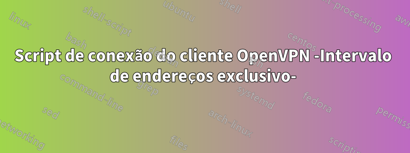 Script de conexão do cliente OpenVPN -Intervalo de endereços exclusivo-