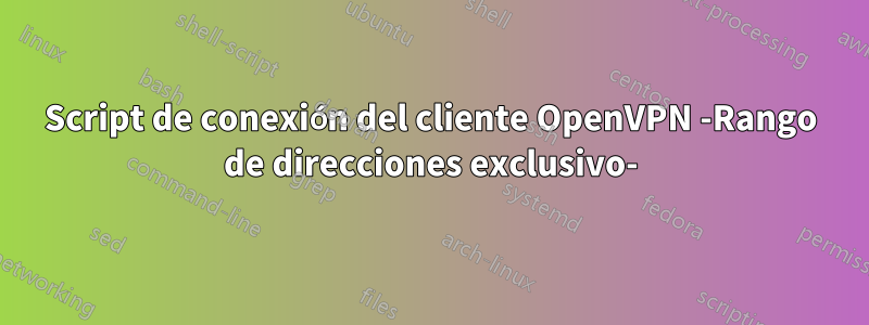 Script de conexión del cliente OpenVPN -Rango de direcciones exclusivo-