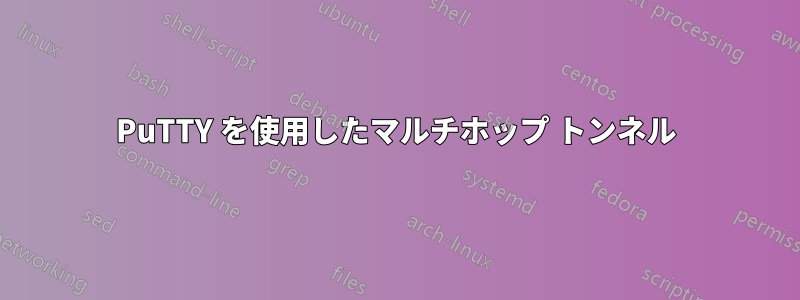 PuTTY を使用したマルチホップ トンネル