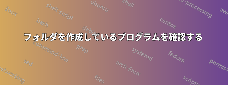 フォルダを作成しているプログラムを確認する