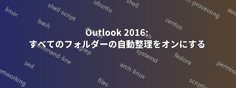 Outlook 2016: すべてのフォルダーの自動整理をオンにする