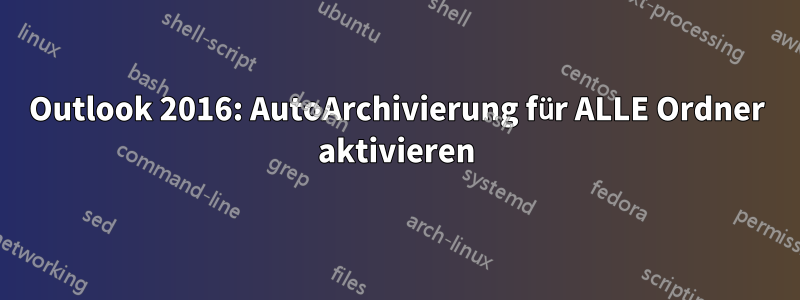 Outlook 2016: AutoArchivierung für ALLE Ordner aktivieren