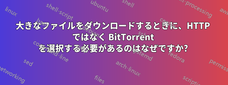 大きなファイルをダウンロードするときに、HTTP ではなく BitTorrent を選択する必要があるのはなぜですか?