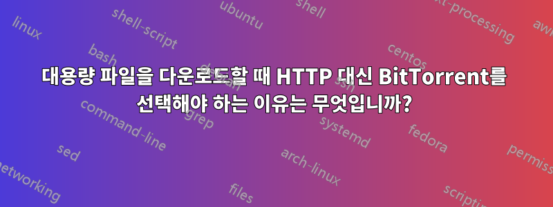 대용량 파일을 다운로드할 때 HTTP 대신 BitTorrent를 선택해야 하는 이유는 무엇입니까?