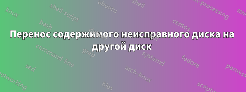 Перенос содержимого неисправного диска на другой диск