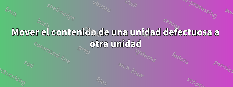 Mover el contenido de una unidad defectuosa a otra unidad