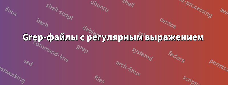 Grep-файлы с регулярным выражением