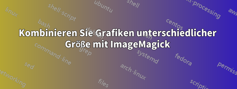 Kombinieren Sie Grafiken unterschiedlicher Größe mit ImageMagick