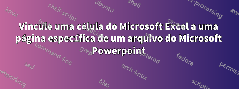 Vincule uma célula do Microsoft Excel a uma página específica de um arquivo do Microsoft Powerpoint