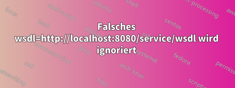 Falsches wsdl=http://localhost:8080/service/wsdl wird ignoriert