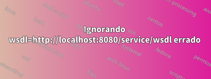 Ignorando wsdl=http://localhost:8080/service/wsdl errado