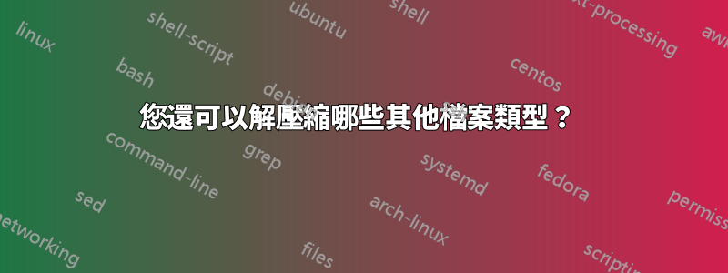 您還可以解壓縮哪些其他檔案類型？ 