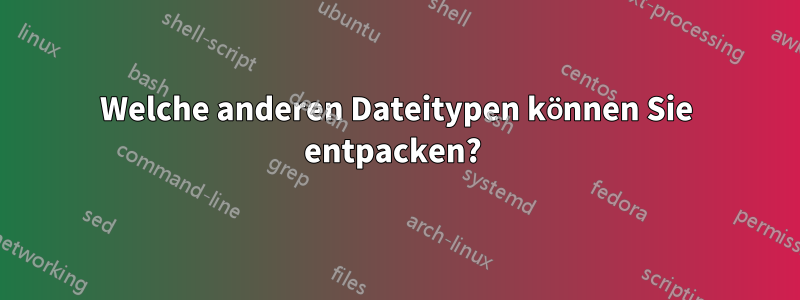 Welche anderen Dateitypen können Sie entpacken? 