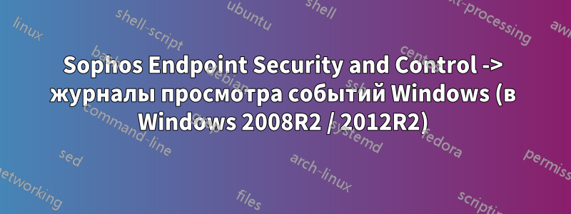 Sophos Endpoint Security and Control -> журналы просмотра событий Windows (в Windows 2008R2 / 2012R2)