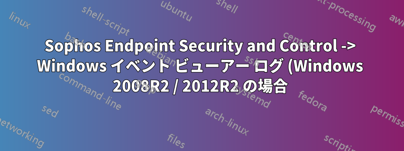 Sophos Endpoint Security and Control -> Windows イベント ビューアー ログ (Windows 2008R2 / 2012R2 の場合)