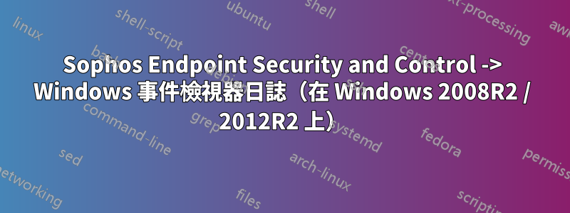 Sophos Endpoint Security and Control -> Windows 事件檢視器日誌（在 Windows 2008R2 / 2012R2 上）