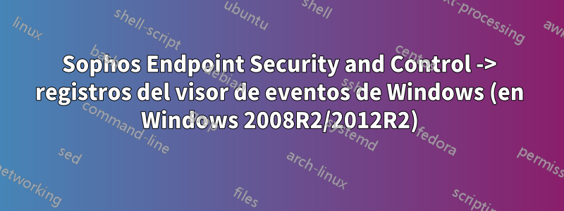 Sophos Endpoint Security and Control -> registros del visor de eventos de Windows (en Windows 2008R2/2012R2)