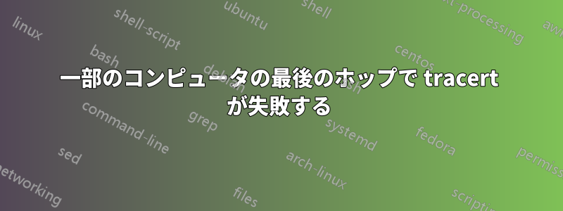 一部のコンピュータの最後のホップで tracert が失敗する