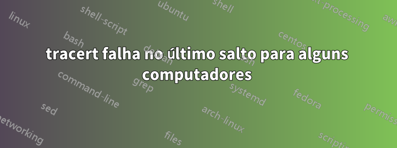 tracert falha no último salto para alguns computadores