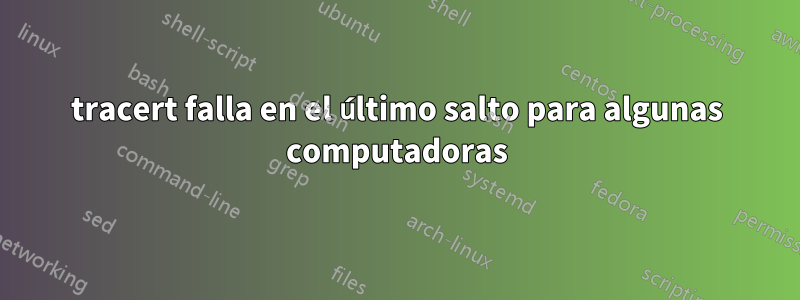 tracert falla en el último salto para algunas computadoras