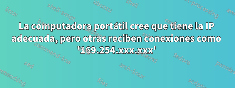 La computadora portátil cree que tiene la IP adecuada, pero otras reciben conexiones como '169.254.xxx.xxx'