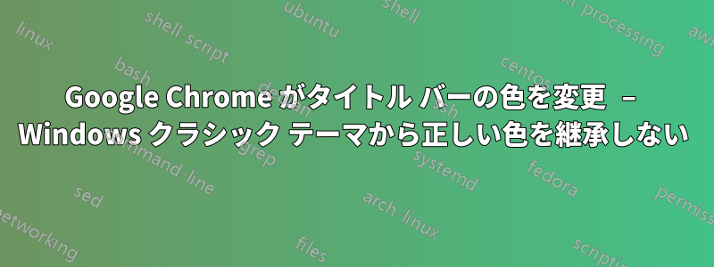 Google Chrome がタイトル バーの色を変更 – Windows クラシック テーマから正しい色を継承しない