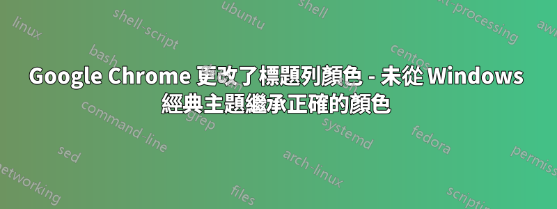 Google Chrome 更改了標題列顏色 - 未從 Windows 經典主題繼承正確的顏色