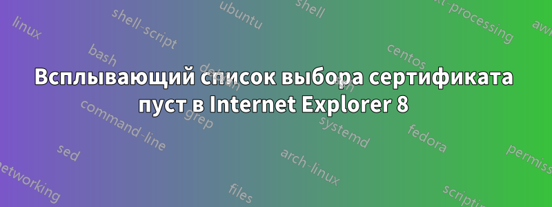 Всплывающий список выбора сертификата пуст в Internet Explorer 8