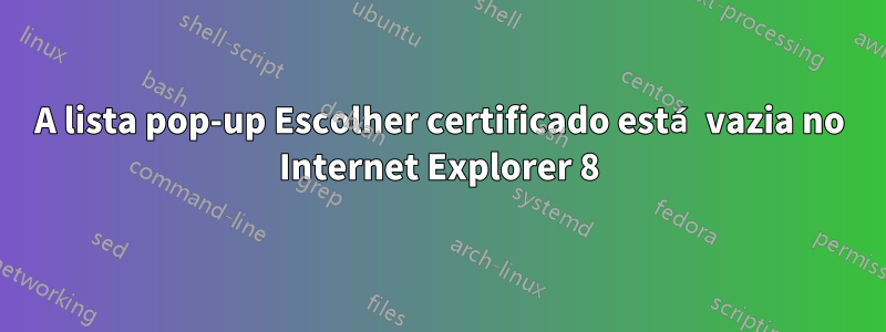 A lista pop-up Escolher certificado está vazia no Internet Explorer 8