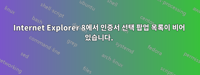 Internet Explorer 8에서 인증서 선택 팝업 목록이 비어 있습니다.