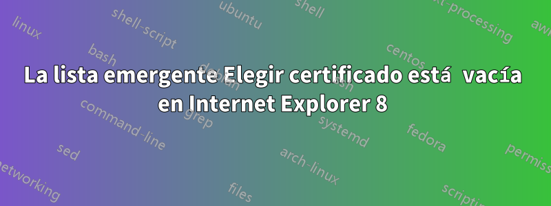 La lista emergente Elegir certificado está vacía en Internet Explorer 8