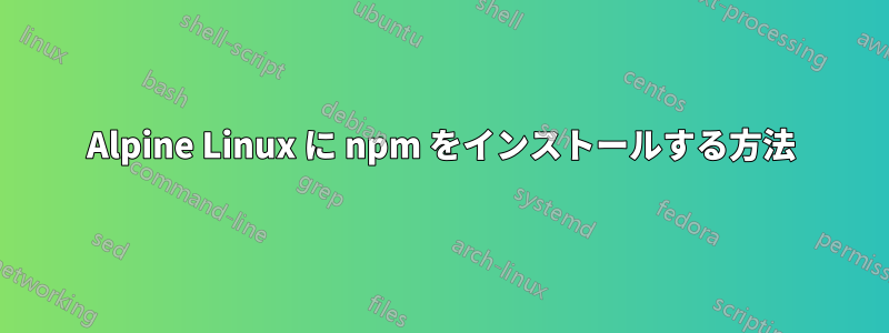 Alpine Linux に npm をインストールする方法