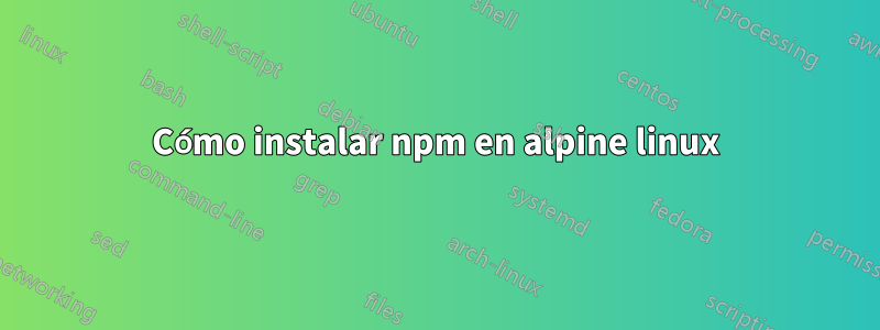 Cómo instalar npm en alpine linux