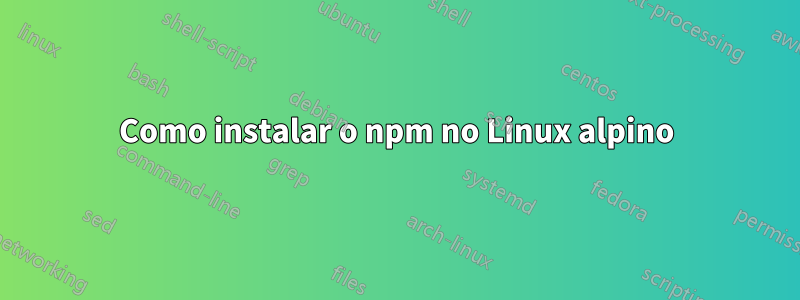 Como instalar o npm no Linux alpino