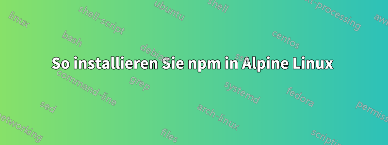 So installieren Sie npm in Alpine Linux