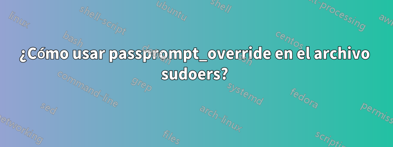 ¿Cómo usar passprompt_override en el archivo sudoers?