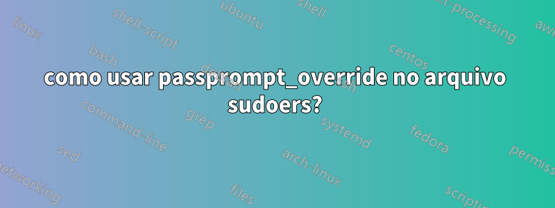 como usar passprompt_override no arquivo sudoers?