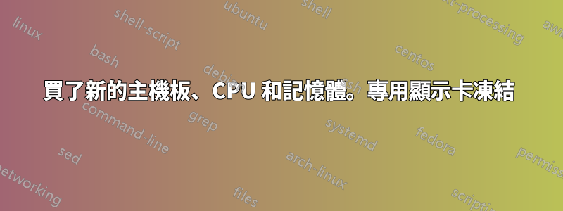 買了新的主機板、CPU 和記憶體。專用顯示卡凍結