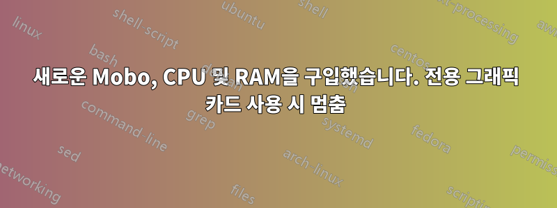 새로운 Mobo, CPU 및 RAM을 구입했습니다. 전용 그래픽 카드 사용 시 멈춤