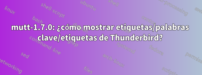 mutt-1.7.0: ¿cómo mostrar etiquetas/palabras clave/etiquetas de Thunderbird?