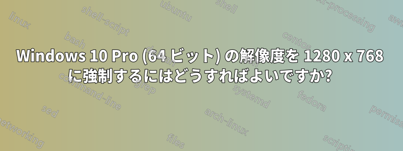 Windows 10 Pro (64 ビット) の解像度を 1280 x 768 に強制するにはどうすればよいですか?