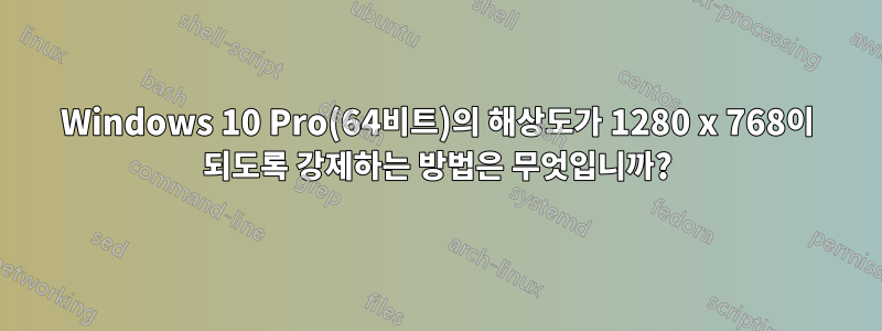 Windows 10 Pro(64비트)의 해상도가 1280 x 768이 되도록 강제하는 방법은 무엇입니까?