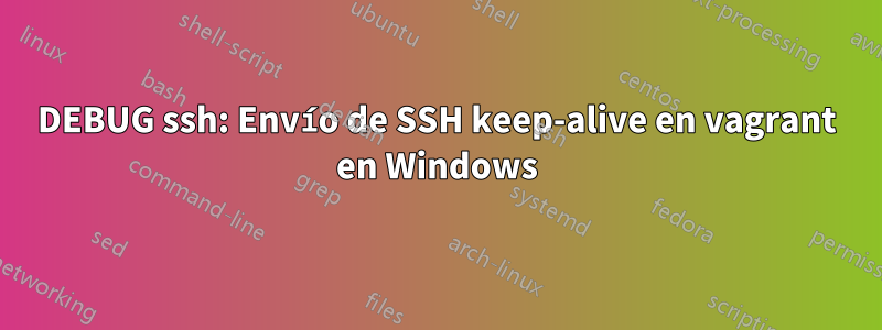 DEBUG ssh: Envío de SSH keep-alive en vagrant en Windows