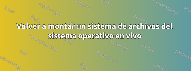 Volver a montar un sistema de archivos del sistema operativo en vivo