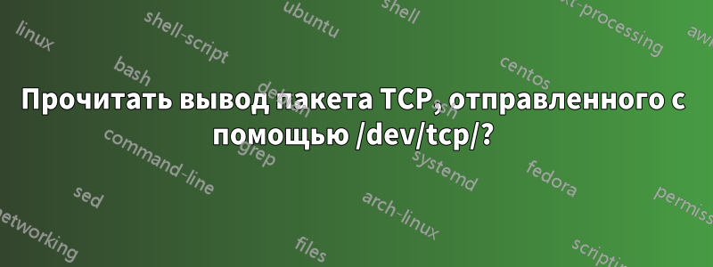 Прочитать вывод пакета TCP, отправленного с помощью /dev/tcp/?