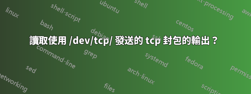 讀取使用 /dev/tcp/ 發送的 tcp 封包的輸出？