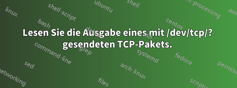 Lesen Sie die Ausgabe eines mit /dev/tcp/? gesendeten TCP-Pakets.