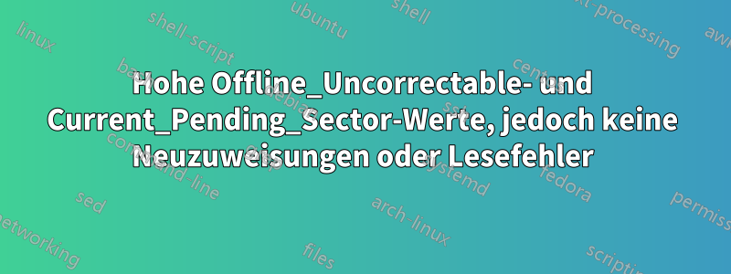 Hohe Offline_Uncorrectable- und Current_Pending_Sector-Werte, jedoch keine Neuzuweisungen oder Lesefehler